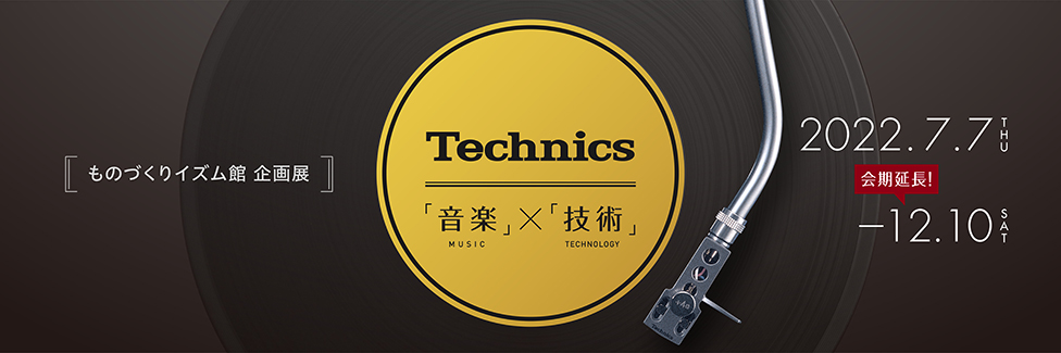 ものづくりイズム館 企画展 Technics「音楽」×「技術」 2022年7月7日（木曜日）～11月19日（土曜日）