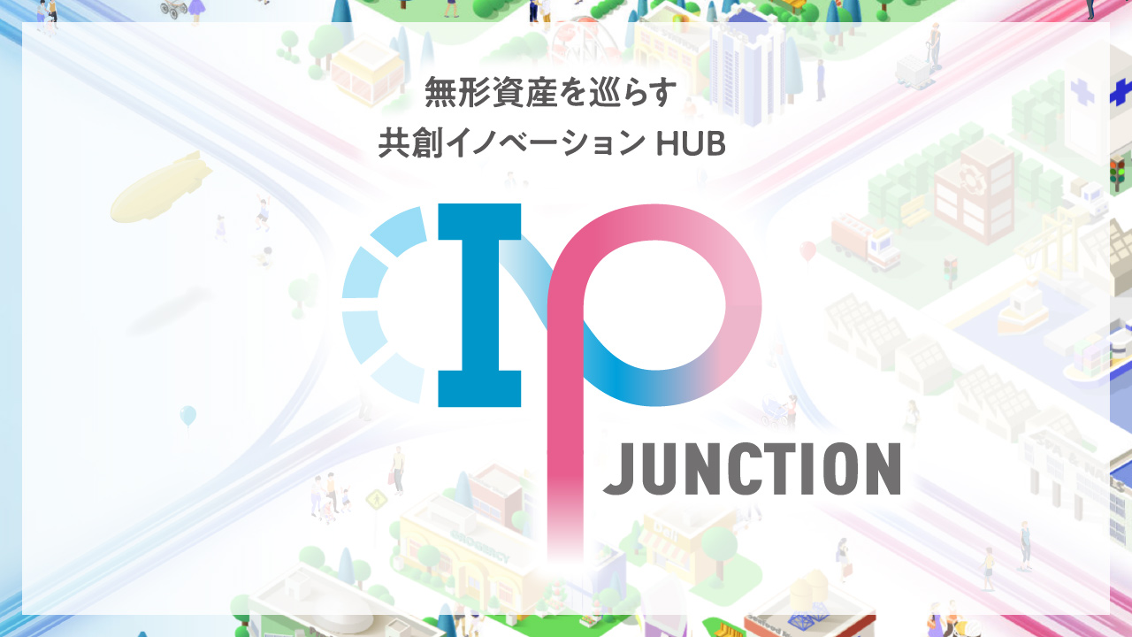 無形資産を巡らす共創イノベーションHUB IP JUNCTION