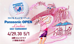 ゴルフを、もっと「オープンに」。 Panasonic OPEN Ladies GOLF TOURNAMENT 4/29 30 5/1 浜野ゴルフクラブ（千葉県市原市）