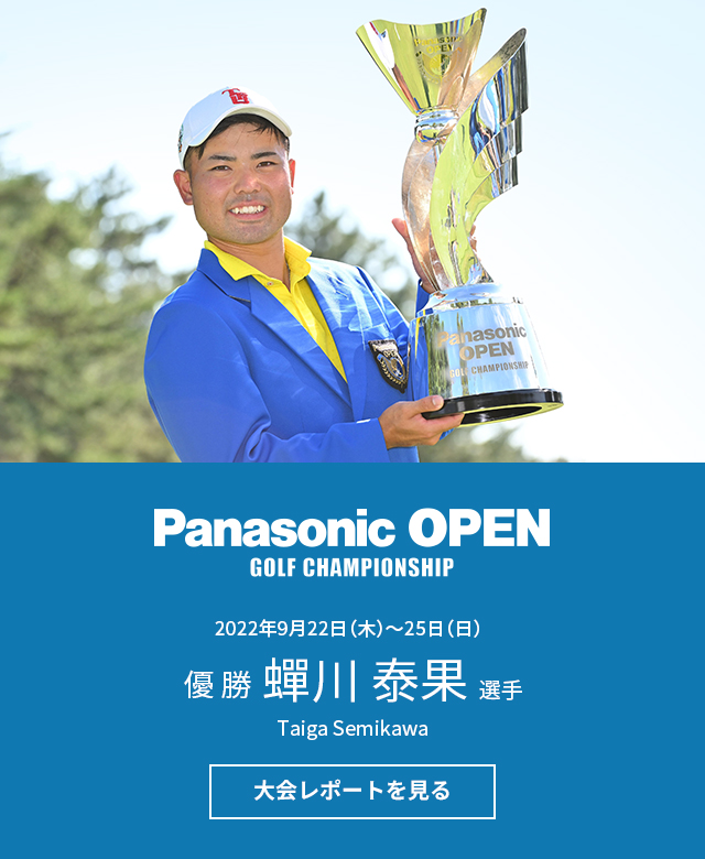 Panasonic OPEN GOLF CHAMPIONSHIP 2022年9月22日（木）～25日（日） 小野東洋ゴルフ倶楽部 優勝 蟬川 泰果選手 Taiga Semikawa 大会レポートを見る