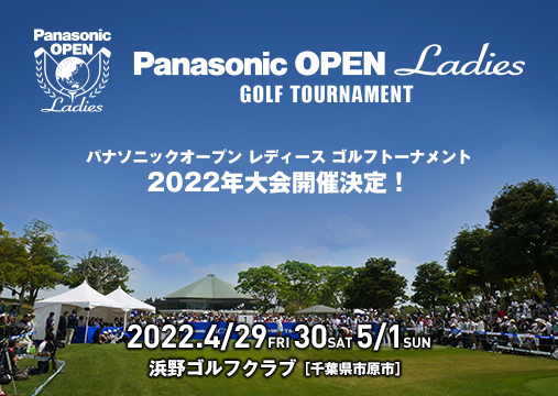 ゴルフを、もっと「オープン」に。 Panasonic OPEN Ladies GOLF TOURNAMENT 2022年大会開催決定！ 2022.4/29FRI 30SAT 5/1SUN 浜野ゴルフクラブ[千葉県市原市]