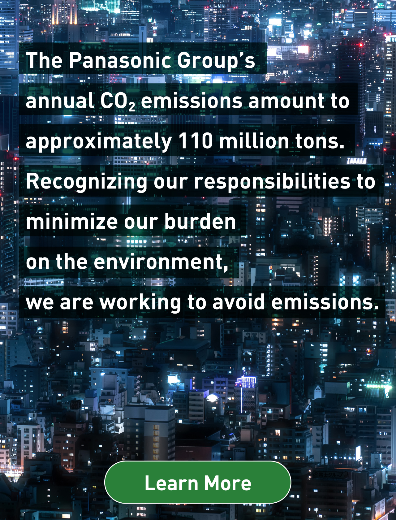Panasonic Group’s annual CO2 emissions amount to approximately 110 million tons. Learn More 
