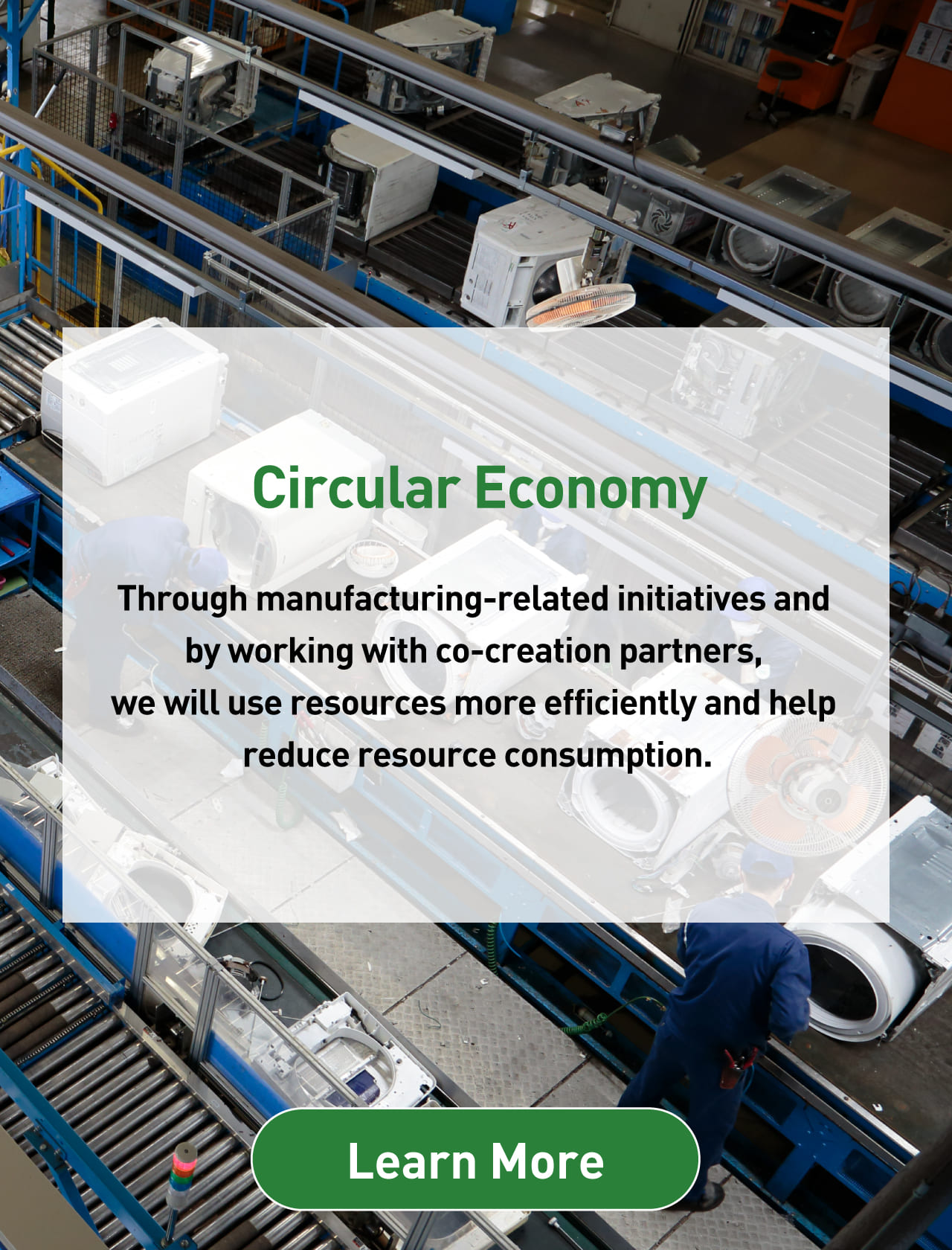Circular Economy Through manufacturing-related initiatives and by working with co-creation partners, we will use resources more efficiently and help reduce resource consumption. Learn More 