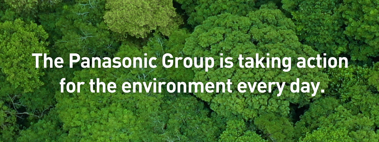 The Panasonic Group is taking action for the environment every day.  