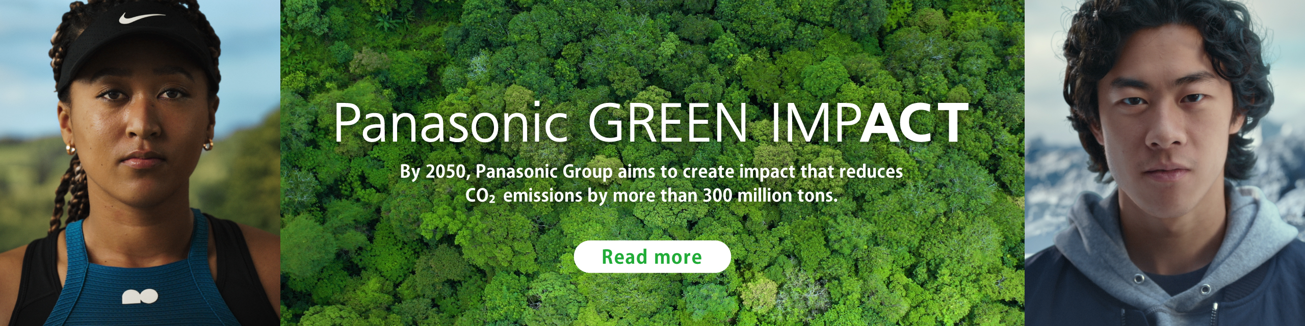 Panasonic GREEN IMPACT By 2050, Panasonic Group aims to create impact that reduces CO2 emissions by more than 300 million tons.