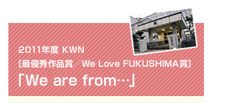 2011年度 KWN ［最優秀作品賞／We Love FUKUSHIMA賞］「We are from…」