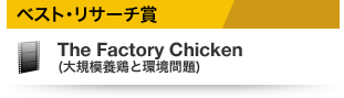 ベスト・リサーチ賞 The Factory Chicken (大規模養鶏と環境問題)