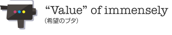 “Value” of immensely（希望のブタ）