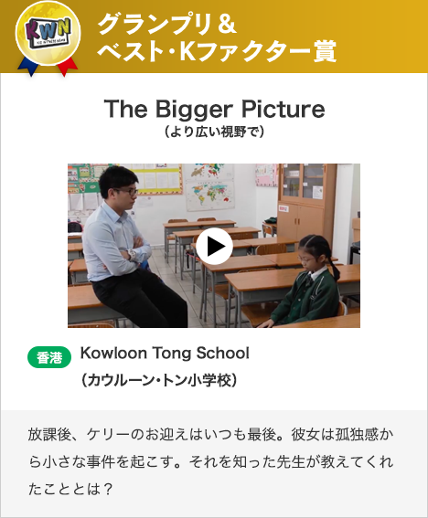 The Bigger Picture（より広い視野で） 香港　Kowloon Tong School（カウルーン・トン小学校）放課後、ケリーのお迎えはいつも最後。彼女は孤独感から小さな事件を起こす。それを知った先生が教えてくれたこととは？