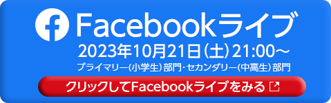 Facebookライブ 2023年10月21日（土）21：00～ プライマリー（小学生）部門・セカンダリー（中高生）部門   クリックしてFacebookライブをみる