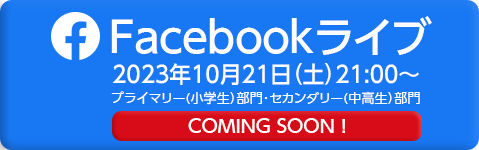 Facebookライブ 2023年10月21日（土）21：00～ プライマリー（小学生）部門・セカンダリー（中高生）部門　COMING SOON！