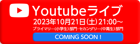 YouTubeライブ 2023年10月21日（土）21：00～ プライマリー（小学生）部門・セカンダリー（中高生）部門  COMING SOON！