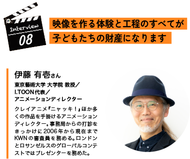 Interview07 　映像を作る体験と工程のすべてが子どもたちの財産になります  伊藤 有壱さん 東京藝術大学 大学院 教授／I.TOON代表／アニメーションディレクター