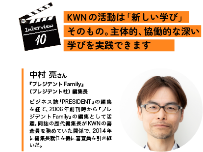 Interview10 　KWNの活動は「新しい学び」そのもの。主体的、協働的な深い学びを実践できます   中村 亮 さん 『プレジデントFamily』（プレジデント社） 編集長