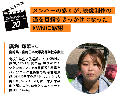 Interview20　メンバーの多くが、映像制作の道を目指すきっかけになったKWNに感謝   廣瀬 鈴菜さん 宮崎県・宮崎日本大学高等学校卒業生