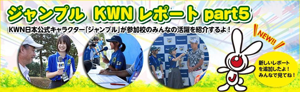 ジャンプルKWNレポートpart5 　KWN日本公式キャラクター「ジャンプル」が参加校のみんなの活躍を紹介するよ！ NEW 新しいレポートを追加したよ！みんなで見てね！