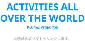 ACTIVITIES ALL OVER THE WORLD　その他の各国の活動