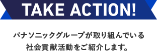 TAKE ACTION!　パナソニックグループが取り組んでいる社会貢献活動をご紹介します。