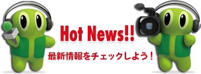 HOT NEWS!!　最新情報をチェックしよう！
