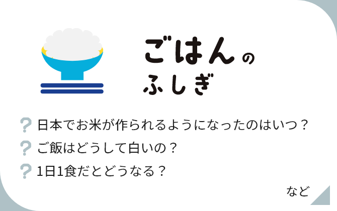 ごはんのふしぎ 日本でお米が作られるようになったのはいつ？ ご飯はどうして白いの？ 1日1食だとどうなる？ など