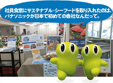 社員食堂にはサステナブル・シーフードを取り入れたのは、パナソニックが日本で初めての会社なんだって。