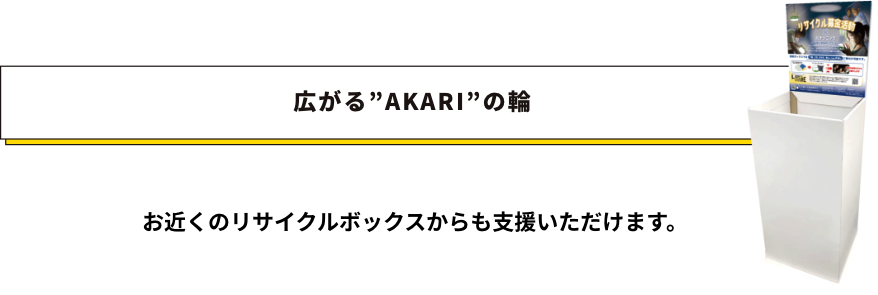広がる”AKARI”の輪　お近くのリサイクルボックスからも支援いただけます。