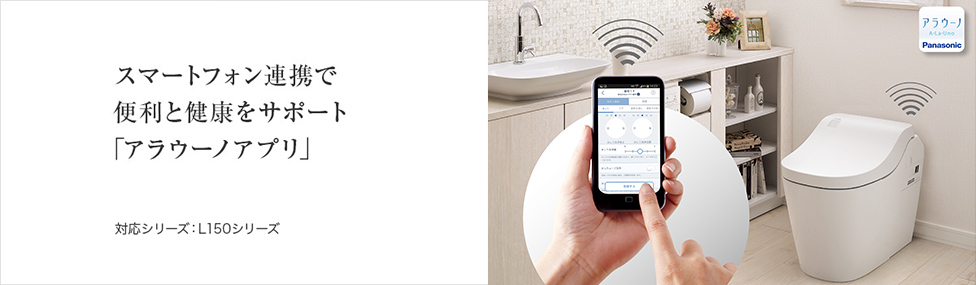 スマートフォンと連携で、便利と健康をサポート「アラウーノアプリ」対応シリーズ：L150シリーズ